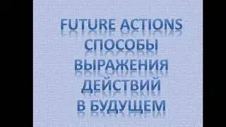 Future actions. Способы выражения будущего, действий в будущем.
