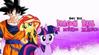 Dragon Ball Un Mundo Mágico Capitulo 8 ESPECIAL 10th Aniversario MLP Equestria Girls