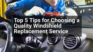 Tips for Choosing a Quality Windshield Replacement Service