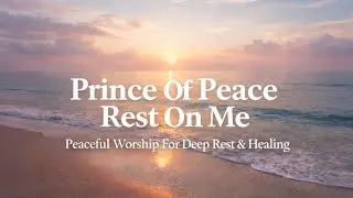 Prince of Peace Rest on Me | Peaceful Worship for Deep Rest & Healing