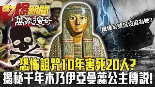 鐵達尼沉沒因為「她」？ 恐怖詛咒10年害死20人 揭秘千年木乃伊「亞曼蕊公主」傳說！- 馬西屏【57爆新聞 萬象搜奇】