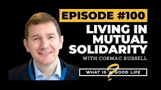 Living In Mutual Solidarity with Cormac Russell | What is a Good Life? #100