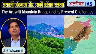अरावली पर्वतमाला : भौगोलिक महत्व, वर्तमान समस्याएँ और संरक्षण | UPSC | Geography | by Ghanshyam Sir