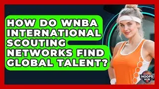 How Do WNBA International Scouting Networks Find Global Talent? - Womens Hoops Hub