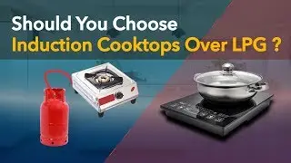 Should You Choose Induction Cooktop Over LPG ?