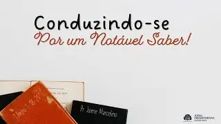 Conduzindo-se Por um Not&aacute;vel Saber - Pr. Jaime Marcelino | IPCN Manaus
