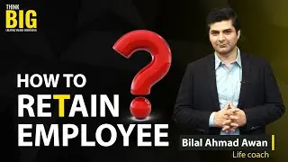 How to Retain Employees | Think Big | Bilal Ahmad