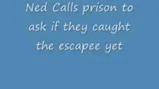 Ned Calls prison to ask if they caught the escapee yet