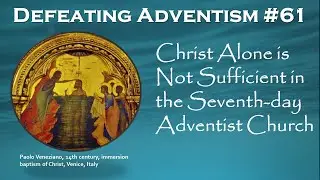 Defeating Adventism #61 – Seventh-day Adventist – Christ is not enough; you must be Baptized
