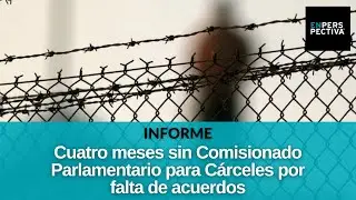 ¿Por qué el Parlamento sigue sin designar al nuevo Comisionado para el sistema carcelario?