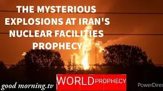 August 7, 2020 THE MYSTERIOUS  EXPLOSIONS AT IRAN'S  NUCLEAR FACILITIES  PROPHECY