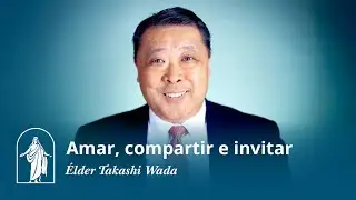 Amar, compartir e invitar: La historia del élder Takashi Wada