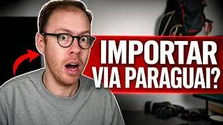 IMPORTAR VIA PARAGUAI: &Eacute; REALMENTE VANTAJOSO?