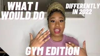 2022 FITNESS GOALS!!!!- WHAT I WOULD DO DIFFERENTLY: GYM EDITION