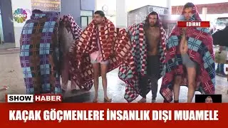 Kaçak göçmenlere insanlık dışı muamele