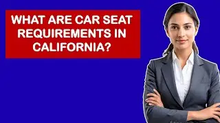 What Are Car Seat Requirements In California?