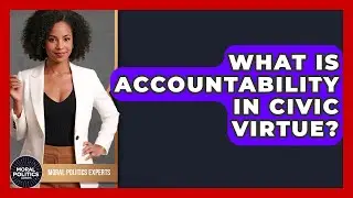 What Is Accountability In Civic Virtue? - Moral Politics Experts