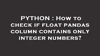 PYTHON : How to check if float pandas column contains only integer numbers?