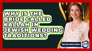 Why Is The Bride Called Kallah In Jewish Wedding Traditions? - Together Forever Jewish