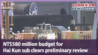 NT$580 million budget for Hai Kun sub clears preliminary review｜Taiwan News