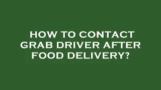 How to contact grab driver after food delivery?
