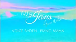 🌟My Jesus🌟Anne Wilson | voice Ayden . piano mama 💕