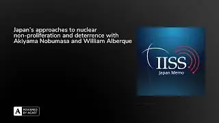 Japan's approach to nuclear non-proliferation & deterrence with Akiyama Nobumasa & William Alberque