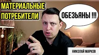 Материальные потребители - обезьяны в чистом виде. Николай Марков.