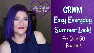 Easy Everyday Summer GRWM for Over 50  Beauties