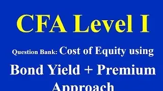 CFA Level 1- Question Bank- Cost of Equity using Bond Yield + Premium Approach