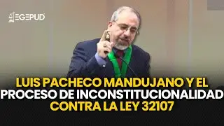 Luis Pacheco Mandujano y el proceso de inconstitucionalidad contra la Ley 32107