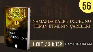 56- İhyâu Ulûmi’d-Dîn -  Namazda Kalp Huzurunu Temin Etmenin Çareleri