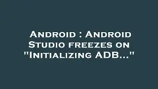 Android : Android Studio freezes on 