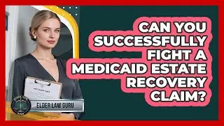 Can You Successfully Fight A Medicaid Estate Recovery Claim? - Elder Law Guru