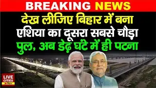 Bihar में बना Asia का सबसे चौड़ा Bridge, PM Modi करेंगे उद्घाटन, डेढ़ घंटे में Begusarai To Patna