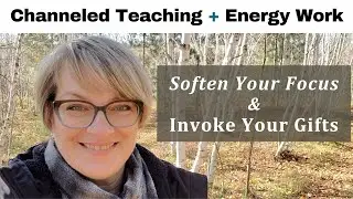 Navigate upcoming energies: soften your focus & invoke your gifts - channeled message from my guide