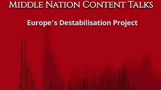 Middle Nation Content Talks: Europe's Destabilisation Project