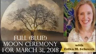Full (Blue!) Moon Ceremony for March 31, 2018, with Erika M. Schreck