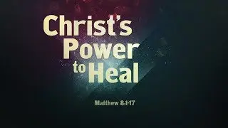 Christ's Power to Heal (Matthew 8:1-17)