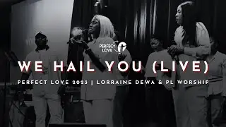 We Hail You [LIVE] | Lorraine Dewa & PL Worship | Perfect Love 2023