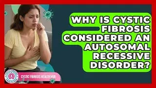 Why Is Cystic Fibrosis Considered An Autosomal Recessive Disorder? - Cystic Fibrosis Health Hub