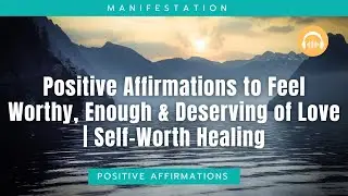 Positive Affirmations to Feel Worthy, Enough & Deserving of Love | Self-Worth Healing