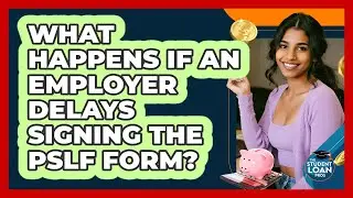 What Happens If An Employer Delays Signing The PSLF Form?