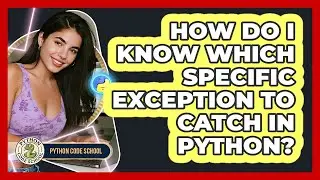 How Do I Know Which Specific Exception To Catch In Python? - Python Code School