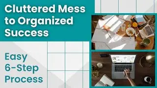 Cluttered Mess to Organized Success - Easy 6-Step Process