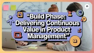 Build Phase: Delivering Continuous Value in Product Management | PM 101 Series | Module-6 | Serial-1