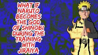 What if Naruto Becomes The God of Shinobi During The Training With Jiraiya | Part 1