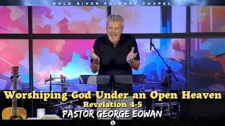 &ldquo;Worshiping God Under an Open Heaven&rdquo; Revelation 4-5 Pastor George Eowan