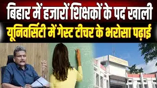 यूनिवर्सिटी में 'गेस्ट' के भरोसे पढ़ाई: बिहार में शिक्षकों के 40,000 पद खाली, कब भरेगी रिक्तियां?