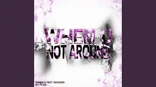 When U Not Around